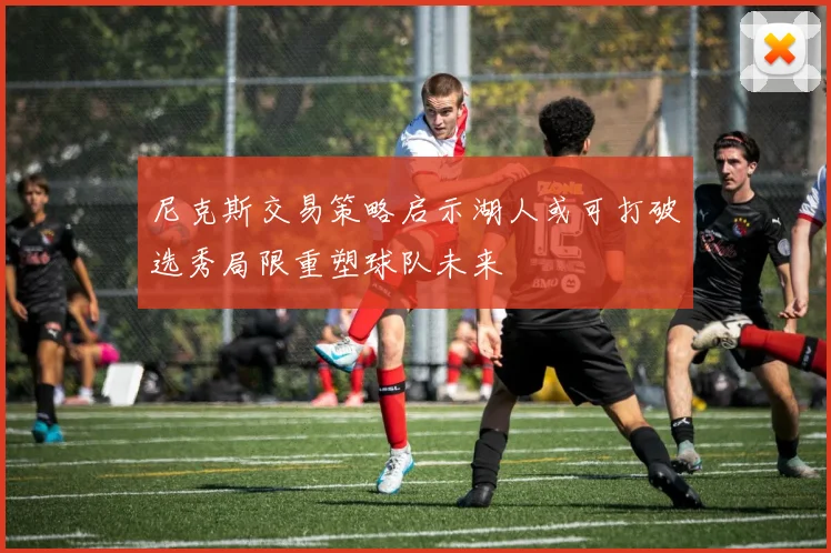 尼克斯交易策略启示湖人或可打破选秀局限重塑球队未来