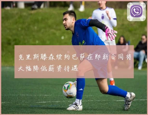 克里斯滕森续约巴萨在即新合同将大幅降低薪资待遇