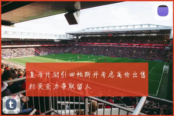 皇马计划引回帕斯并考虑高价出售科莫全力争取留人