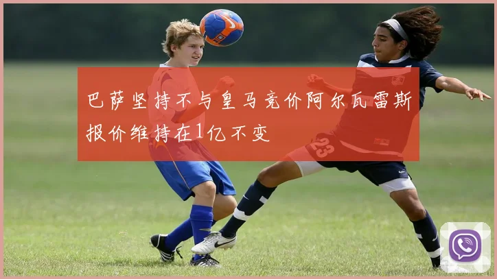 巴萨坚持不与皇马竞价阿尔瓦雷斯报价维持在1亿不变