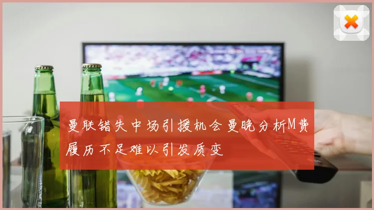 曼联错失中场引援机会曼晚分析M费履历不足难以引发质变