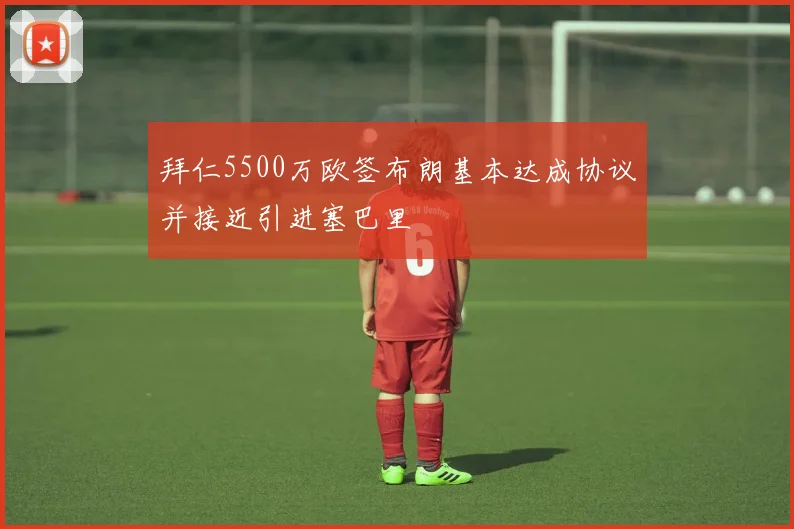 拜仁5500万欧签布朗基本达成协议并接近引进塞巴里