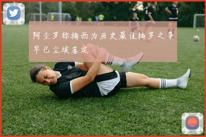 阿圭罗称梅西为历史最佳梅罗之争早已尘埃落定