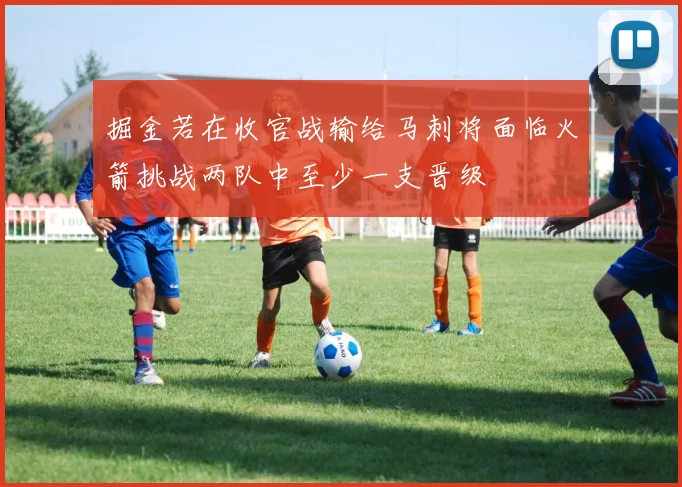 掘金若在收官战输给马刺将面临火箭挑战两队中至少一支晋级